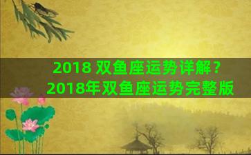 2018 双鱼座运势详解？2018年双鱼座运势完整版